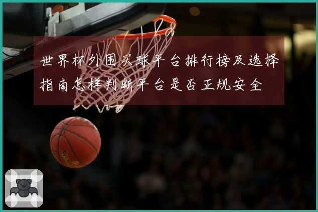世界杯外围买球平台排行榜及选择指南怎样判断平台是否正规安全