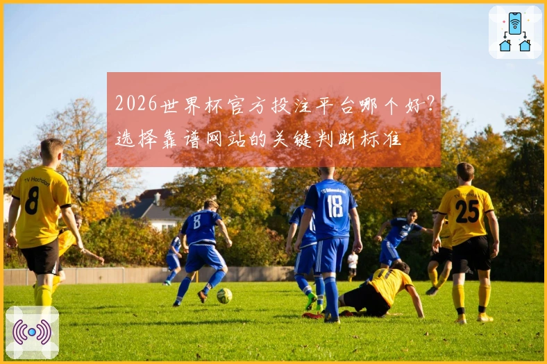 2026世界杯官方投注平台哪个好？选择靠谱网站的关键判断标准