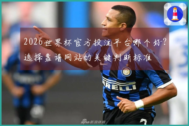 2026世界杯官方投注平台哪个好？选择靠谱网站的关键判断标准