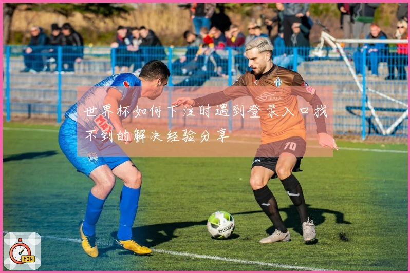 世界杯如何下注时遇到登录入口找不到的解决经验分享