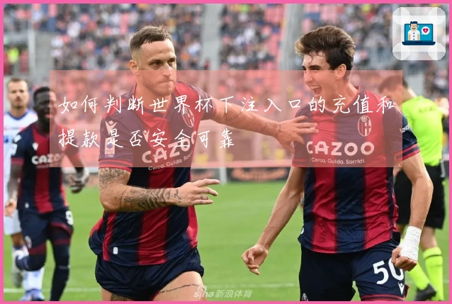 如何判断世界杯下注入口的充值和提款是否安全可靠