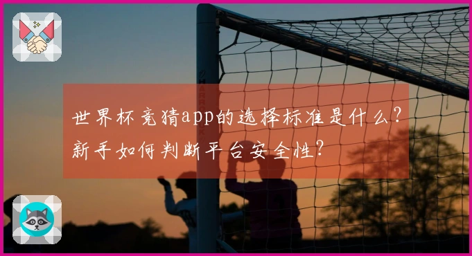 世界杯竞猜app的选择标准是什么？新手如何判断平台安全性？