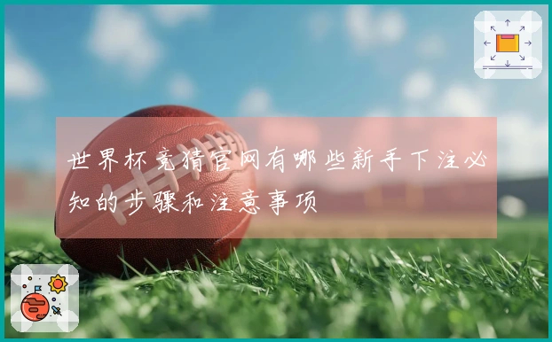 世界杯竞猜官网有哪些新手下注必知的步骤和注意事项
