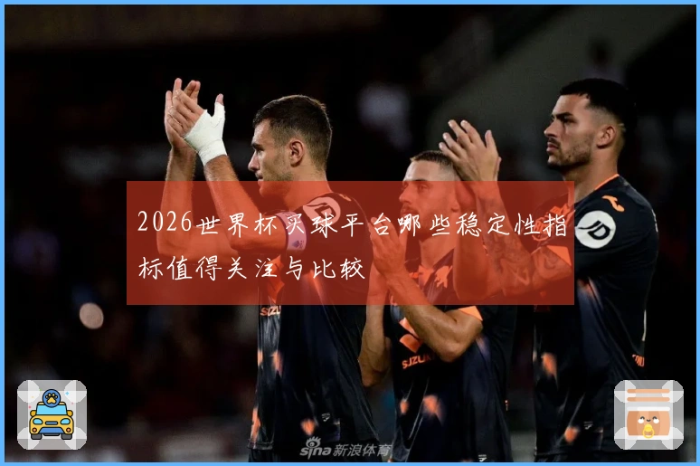 2026世界杯买球平台哪些稳定性指标值得关注与比较