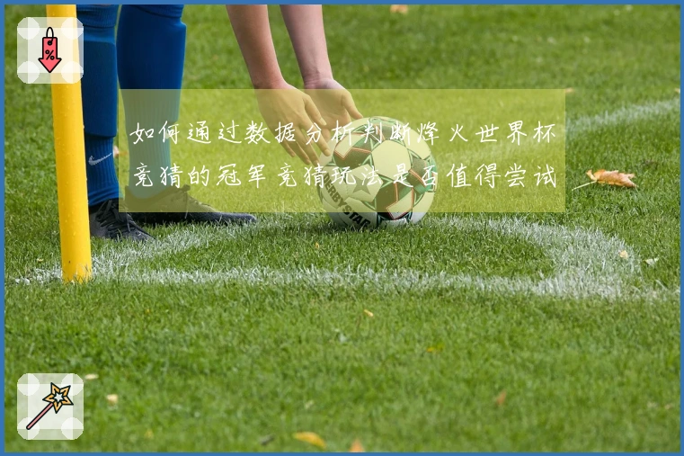 如何通过数据分析判断烽火世界杯竞猜的冠军竞猜玩法是否值得尝试