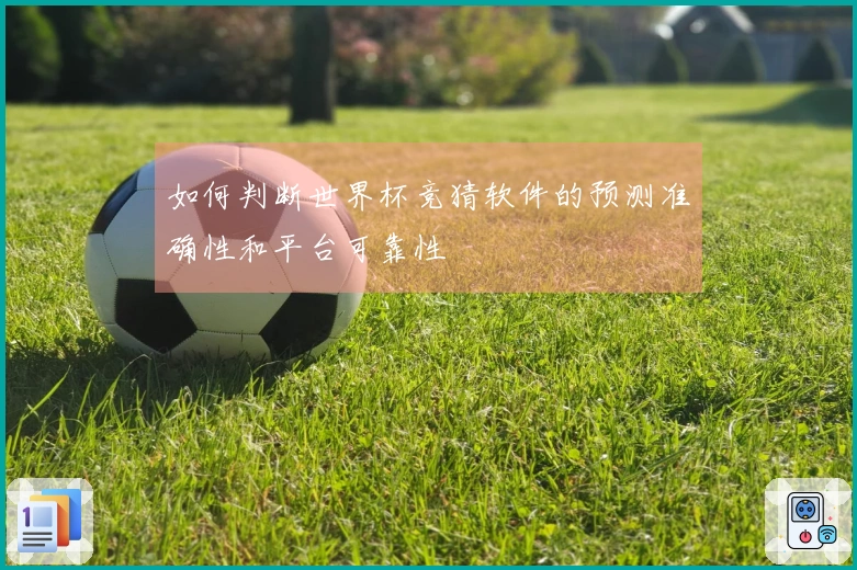 如何判断世界杯竞猜软件的预测准确性和平台可靠性