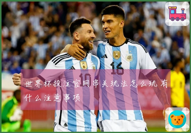 世界杯投注官网串关玩法怎么玩 有什么注意事项