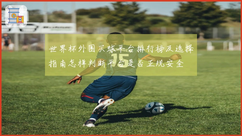 世界杯外围买球平台排行榜及选择指南怎样判断平台是否正规安全