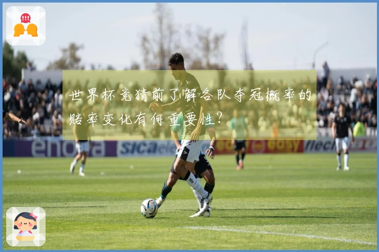 世界杯竞猜前了解各队夺冠概率的赔率变化有何重要性？