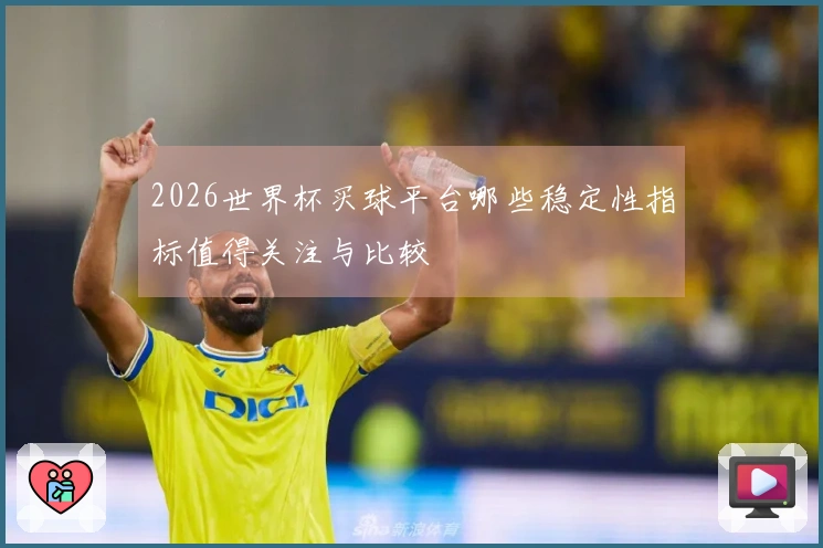 2026世界杯买球平台哪些稳定性指标值得关注与比较