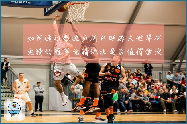 如何通过数据分析判断烽火世界杯竞猜的冠军竞猜玩法是否值得尝试