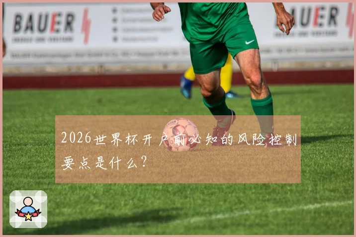 2026世界杯开户前必知的风险控制要点是什么？