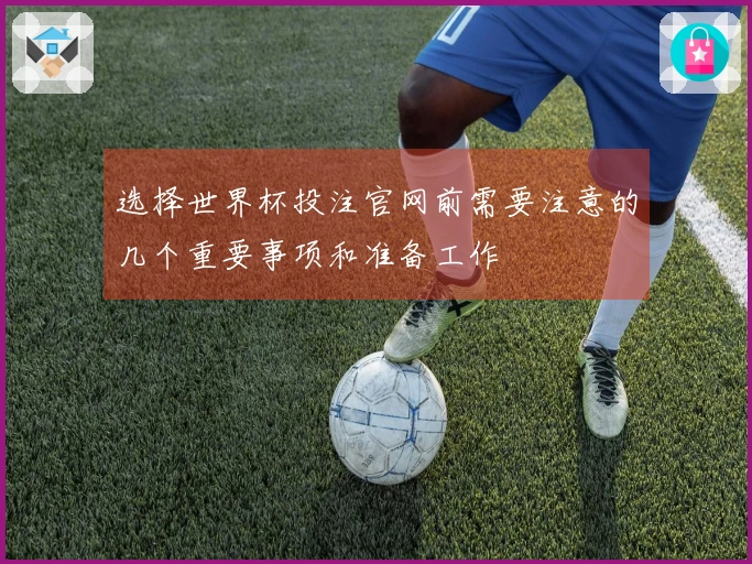选择世界杯投注官网前需要注意的几个重要事项和准备工作